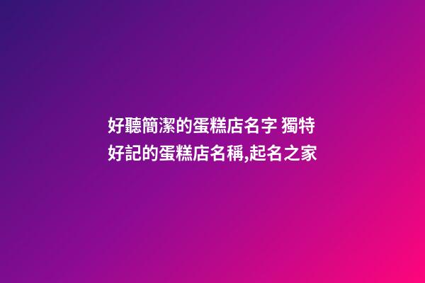 好聽簡潔的蛋糕店名字 獨特好記的蛋糕店名稱,起名之家